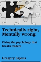 Technically Right, Mentally Wrong: Fixing the psychology that breaks traders B0F9Z273NS Book Cover