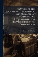 A Study of the Educational, Experience, and Managerial Performance Requirements for Preparing Logistics Commanders 1025098773 Book Cover
