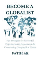 Become a Globalist: Key Strategies for Successful Entrepreneurial Expatriation & Overcoming Geographical Limits 1326989235 Book Cover
