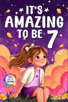 It's Amazing To Be 7!: Colorful Beginner Chapter Book for 7 Year Old Girls - 10 Inspiring Stories about Self-Confidence, Courage & Friendship (Gifts for Amazing Girls) 1972964003 Book Cover