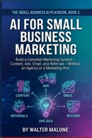 AI for Small Business Marketing: Build a Complete Marketing System - Content, Ads, Email, and Referrals - Without an Agency or a Marketing Hire (The Small Business AI Playbook) B0HFDJ134V Book Cover