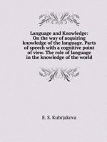 Language and Knowledge: On the way of acquiring knowledge of the language. Parts of speech with a cognitive point of view. The role of language in the knowledge of the world 5519519587 Book Cover