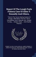 Report Of The Lough Foyle Fishery Case Of Allen V. Donnelly And Others,: Tried At The Tyrone Spring Assizes At Omagh, 1856 Before The Hon. Baron ... ... Herbert Lloyd, ... And Charles Pearson, 1017830347 Book Cover