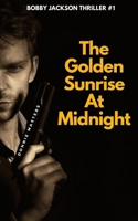 The Golden Sunrise At Midnight (Bobby Jackson Thriller) B08K4K2JB2 Book Cover