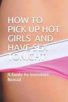 How to Pick Up Hot Girls and Have Sex Tonight: A Guide by Immature Nomad B08LNJL12N Book Cover