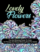 Lovely Flowers: Fun And Relaxing Flower To Color, Art Therapy And Stress Relieving Book For Adults B091F3MWL3 Book Cover