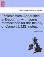 Ecclesiastical Antiquities in Devon, ... with some memoranda for the history of Cornwall. MS. notes. VOL. II 1241318395 Book Cover