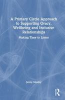 A Primary Circle Approach to Supporting Oracy, Wellbeing and Inclusive Relationships: Making Time to Listen 1041155883 Book Cover