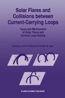 Solar Flares and Collisions between Current-Carrying Loops: Types and Mechanisms of Solar Flares and Coronal Loop Heating 9401066353 Book Cover