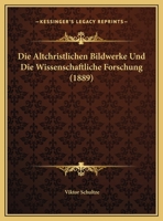 Die Altchristlichen Bildwerke Und Die Wissenschaftliche Forschung (1889) 1168302609 Book Cover