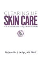 CLEARING UP SKIN CARE: A NO-NONSENSE GUIDE TO FINDING A ROUTINE THAT WORKS 1793495491 Book Cover