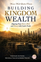Building Kingdom Wealth : Aligning Your Heart, Mind, and Money with God's Truth 1957111615 Book Cover