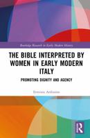The Bible Interpreted by Women in Early Modern Italy: Promoting Dignity and Agency 1041158807 Book Cover