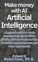 Make money with AI Artificial Intelligence A Beginner's Guide to Private Investing in the Stock Market (Stocks, ETFs and Funds) and the Blockchain (Cryptocurrencies and Other Cryptoassets) B0CRCXW5K9 Book Cover