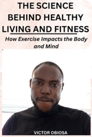 The Science Behind Healthy Living and Fitness: How Exercise Impacts the Body and Mind B0C2RXSZK3 Book Cover