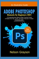 ADOBE PHOTOSHOP ELEMENTS FOR BEGINNERS 2021: A Comprehensive Step-by-Step Practical Guide to Master the Tips, Tricks, and New Features in Adobe Photoshop 2021 B09C1Z7SX6 Book Cover
