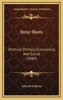 Stray Shots: Political, Military, Economical, And Social 0548870918 Book Cover