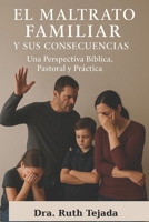 EL MALTRATO FAMILIAR Y SUS CONSECUENCIAS: Una Perspectiva Bíblica, Pastoral y Práctica (Spanish Edition) B0FKYZCFV6 Book Cover