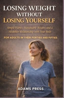 Losing Weight Without Losing Yourself: Simple Habits, Sustainable Results, and a Healthier Relationship with Your Body. for Adults in their Forties and Fifties 1105671283 Book Cover