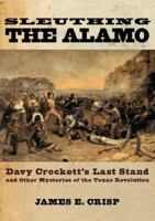 Sleuthing the Alamo: Davy Crockett's Last Stand and Other Mysteries of the Texas Revolution (New Narratives in American History) 0195163508 Book Cover