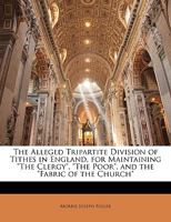 The Alleged Tripartite Division of Tithes in England, for Maintaining the Clergy, the Poor, and the Fabric of the Church 1357049722 Book Cover