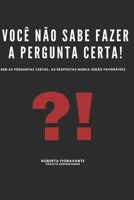 Você Não Sabe Fazer as Perguntas Certas: Sem as Perguntas Certas, as Respostas Nunca Serão Favoráveis (Portuguese Edition) B0DYDHP1XS Book Cover