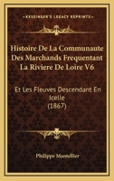 Histoire De La Communaute Des Marchands Frequentant La Riviere De Loire V6: Et Les Fleuves Descendant En Icelle (1867) 1161005064 Book Cover