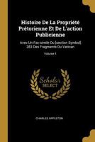Histoire de la Propri�t� Pr�torienne Et de l'Action Publicienne: Avec Un Fac-Simile Du [section Symbol] 283 Des Fragments Du Vatican; Volume 1 0274770040 Book Cover