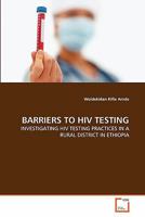 BARRIERS TO HIV TESTING: INVESTIGATING HIV TESTING PRACTICES IN A RURAL DISTRICT IN ETHIOPIA 3639337077 Book Cover