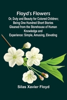 Floyd's Flowers; Or, Duty and Beauty for Colored Children; Being One Hundred Short Stories Gleaned from the Storehouse of Human Knowledge and Experience: Simple, Amusing, Elevating 9369870091 Book Cover