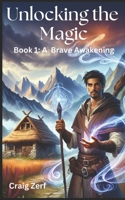 Unlocking the magic – Book 1: A Brave Awakening: An Heroic Fantasy of Magic, Survival, and Rebellion B0DT93MK61 Book Cover