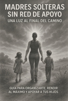 Madres Solteras Sin Red de Apoyo Una Luz al Final del Camino: Guia para organizarte, rendir al máximo y apoyar a tus hijos. (Spanish Edition) B0FJQD6GRB Book Cover