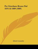 Per Giordano Bruno Dal 1876 Al 1889 (1889) 1104236761 Book Cover
