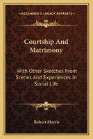 Courtship And Matrimony: With Other Sketches From Scenes And Experiences In Social Life 0548299560 Book Cover