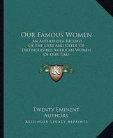 Our Famous Women: An Authorized Record Of The Lives And Deeds Of Distinguished American Women Of Our Time 1163641170 Book Cover