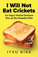 I Will Not Eat Crickets: An Angry Satirist Declares War on the Globalist Elite B0CSGVQG5Q Book Cover