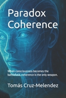 Paradox Coherence: When consciousness becomes the battlefield, coherence is the only weapon. B0FHKNMYSB Book Cover