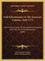 Irish Schoolmasters In The American Colonies, 1640-1775: With A Continuation Of The Subject During And After The War Of The Revolution (1898) 1161895736 Book Cover