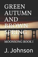 Green Autumn and Brown Spring: Moonsong Book I 154998487X Book Cover