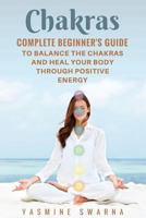 Chakras: Complete Beginner's Guide to Balance the Chakras and Heal Your Body Through Positive Energy 1548913510 Book Cover