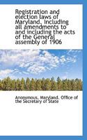 Registration and election laws of Maryland. Including all amendments to and including the acts of th 0530637073 Book Cover