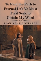 To Find the Path to Eternal Life Ye Must First Seek to Obtain My Word 1796017930 Book Cover