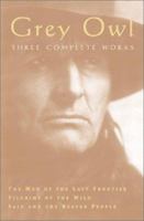 The Collected Works of Grey Owl: Three Complete and Unabridged Canadian Classics: The Men of the Last Frontier, Pilgrims of the Wild, Sajo and the Beaver People 1552670066 Book Cover