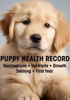Puppy Health Record: Vaccination & Health Record Log Book for Puppies: Track Vet Visits, Growth, Training, and First Year Milestones B0H119WWNZ Book Cover