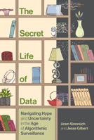 The Secret Life of Data: Navigating Hype and Uncertainty in the Age of Algorithmic Surveillance 0262048817 Book Cover