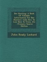 Bee Hunting. A Book of Valuable Information for bee Hunters--tells how to Line Bees to Trees, Etc 9354751172 Book Cover