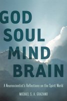 God Soul Mind Brain: A Neuroscientist's Reflections on the Spirit World 1935248111 Book Cover