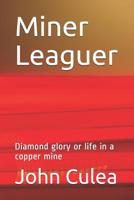 Miner Leaguer: Diamond glory or life in a copper mine 1521415331 Book Cover