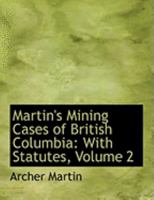 Martin's Mining Cases of British Columbia: With Statutes, Volume 2 0353943967 Book Cover