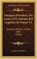 Intrigues Devoilees, Ou Louis XVII, Dernier Roi Legitime de France V1: Decede a Delft, Le 10 Aout 1845 (1846) 1161211373 Book Cover